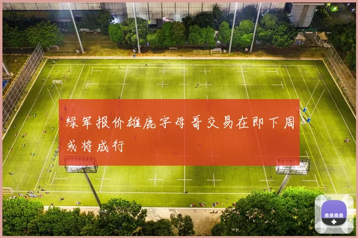 绿军报价雄鹿字母哥交易在即下周或将成行