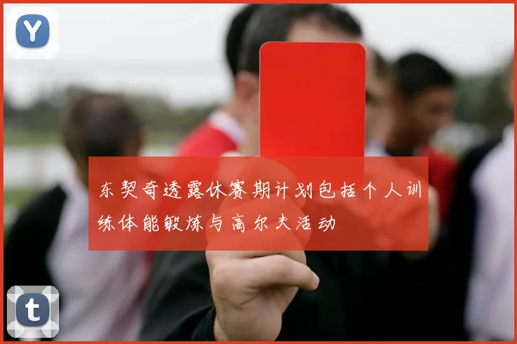 东契奇透露休赛期计划包括个人训练体能锻炼与高尔夫活动