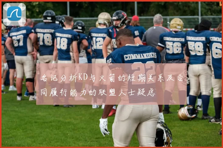 名记分析KD与火箭的短期关系及合同履行能力的联盟人士疑虑