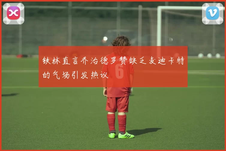 铁林直言乔治德罗赞缺乏麦迪卡特的气场引发热议