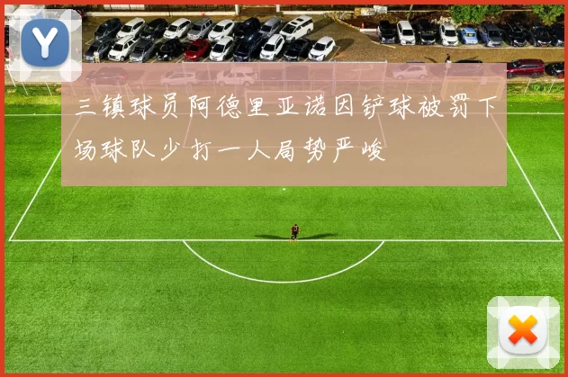 三镇球员阿德里亚诺因铲球被罚下场球队少打一人局势严峻