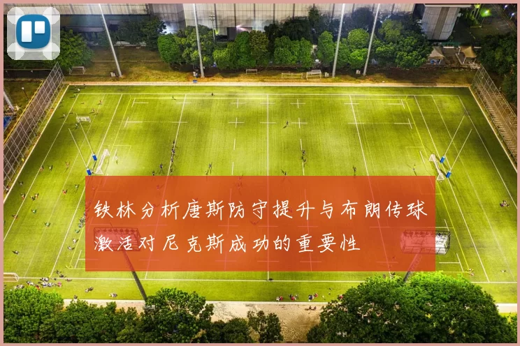铁林分析唐斯防守提升与布朗传球激活对尼克斯成功的重要性