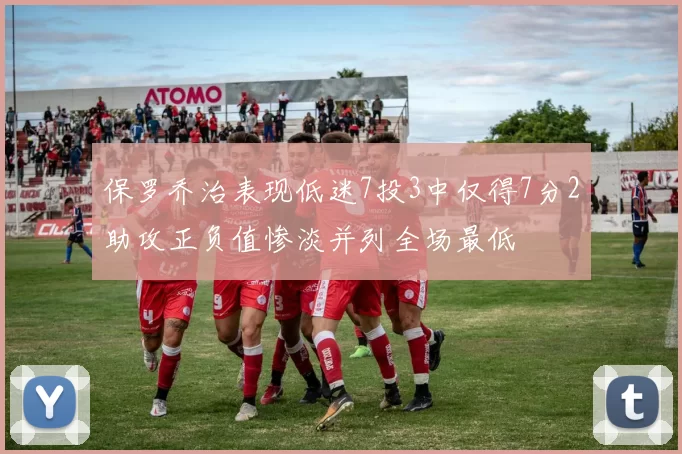 保罗乔治表现低迷7投3中仅得7分2助攻正负值惨淡并列全场最低