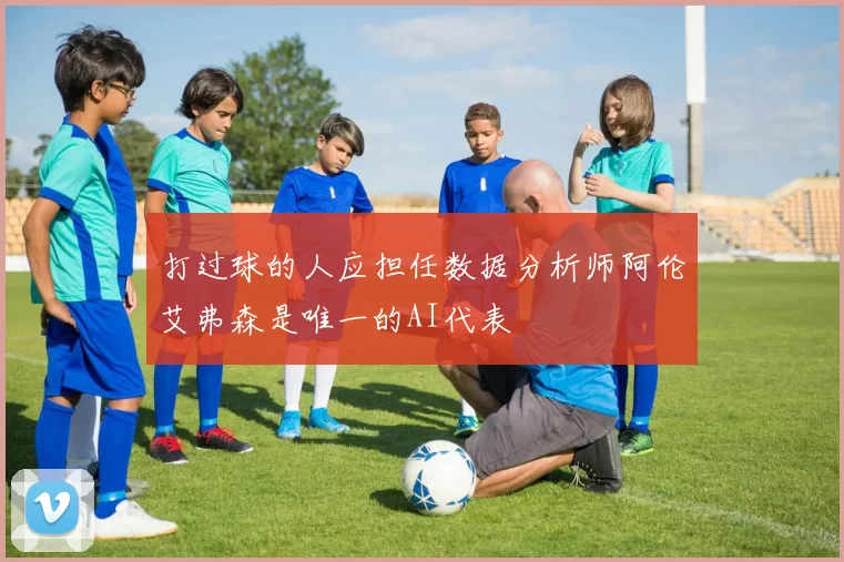 打过球的人应担任数据分析师阿伦艾弗森是唯一的AI代表