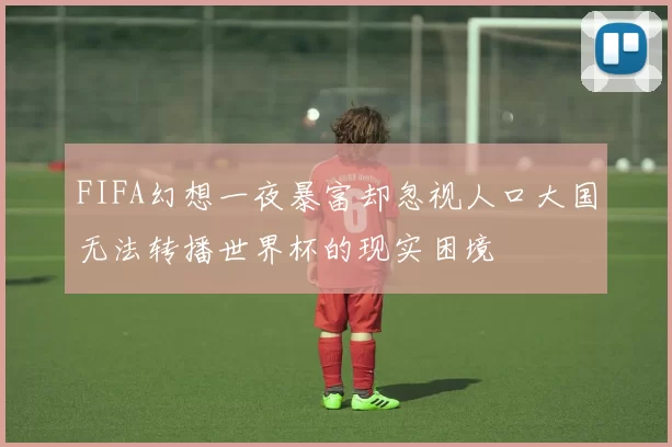 FIFA幻想一夜暴富却忽视人口大国无法转播世界杯的现实困境