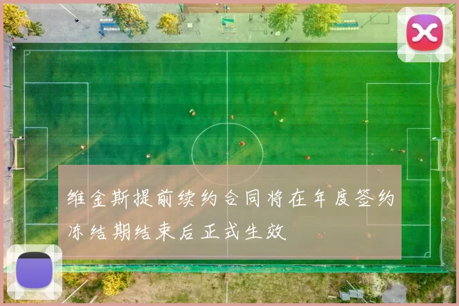 维金斯提前续约合同将在年度签约冻结期结束后正式生效