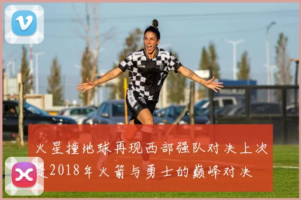 火星撞地球再现西部强队对决上次是2018年火箭与勇士的巅峰对决