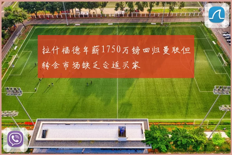 拉什福德年薪1750万镑回归曼联但转会市场缺乏合适买家